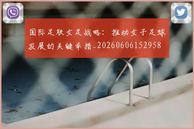 国际足联女足战略：推动女子足球发展的关键举措_20260606152958