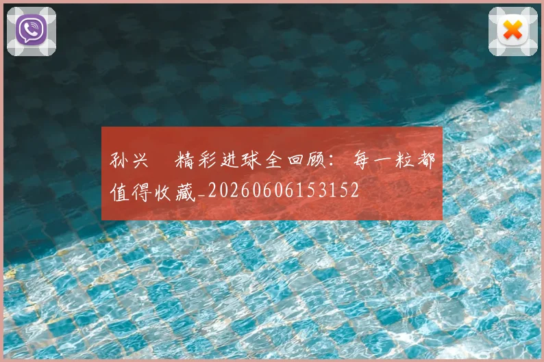 孙兴慜精彩进球全回顾:每一粒都值得收藏_20260606153152